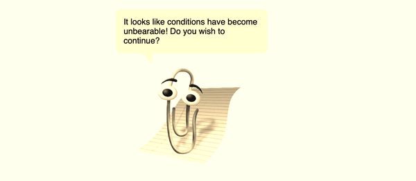 a meme of clippy saying "it looks like conditions have become unbearable! do you wish to continue?" 